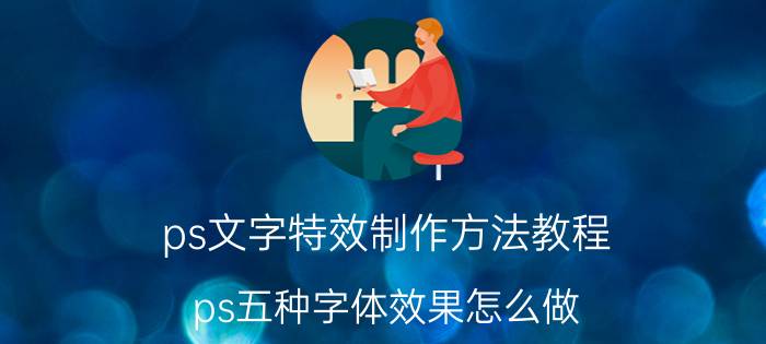 ps文字特效制作方法教程 ps五种字体效果怎么做？